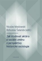 Jak studovat aktéra a sociální změnu z perspektivy historické sociologie - Bohuslav Šalanda, ...