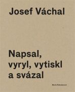 Josef Váchal. Napsal, vyryl, vytiskl a svázal - Josef Váchal, ...