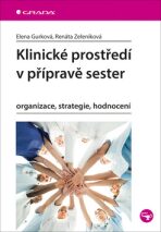 Klinické prostředí v přípravě sester - Organizace, strategie, hodnocení - Elena Gurková, ...