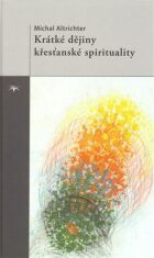 Krátké dějiny křesťanské spirituality - Michal Altrichter