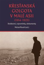 Křesťanská Golgota v Malé Asii (1914-1923) - Michal Řoutil