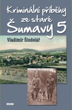 Kriminální příběhy ze staré Šumavy 5 - Vladimír Šindelář