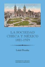 La sociedad checa y México 1821-1939 - Lukáš Perutka