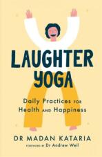 Laughter Yoga. Daily Laughter Practices for Health and Happiness - Madan Kataria