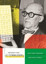 Le Corbusier - Muž doby moderní, architekt zítřka - Anthony Flint