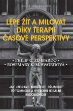 Lépe žít a milovat díky terapii časové perspektivy - Jak uzdravit minulost, přijmout přítomnost a vytvořit ideální budoucnost - Philip G. Zimbardo, ...