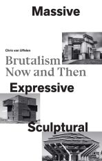 Massive, Expressive, Sculptural: Brutalism Now and Then - Chris van Uffelen