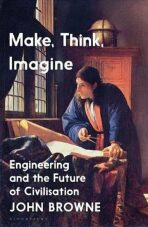 Make, Think, Imagine : The Future of Civilisation - John Browne