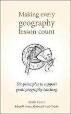 Making Every Geography Lesson Count : Six principles to support great geography teaching - Enser Mark