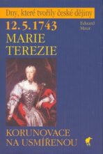 12.5.1743 Marie Terezie - Korunovace na usmířenou - Eduard Maur