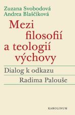 Mezi filosofií a teologií výchovy - Dialog k odkazu Radima Palouše - Zuzana Svobodová, ...