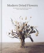 Modern Dried Flowers: 20 everlasting projects to craft, style, keep and share - Angela Maynard