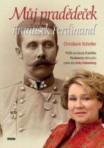 Můj pradědeček František Ferdinand - Příběh arcivévody Františka Ferdinanda očima jeho pravnučky Anity Hohenberg - Christiane Scholler, ...