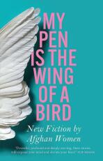 My Pen is the Wing of a Bird: New Fiction by Afghan Women - Lucy Hannah,Lyse Doucet