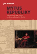 Mýtus republiky - Identita a politický diskurz raně novověké polské šlechty - Jan Květina