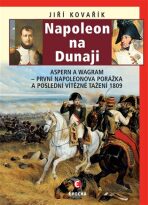 Napoleon na Dunaji - Aspern a Wagram: První Napoleonova porážka a poslední vítězné tažení 1809 - Jiří Kovařík