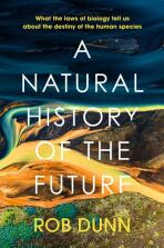 Natural History of the Future: What the Laws of Biology Tell Us About the Destiny of the Human Species - Rob Dunn