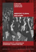 Nervová vlákna diktatury - Regionální elity a komunikace uvnitř KSČ v letech 1945-1956 - Jakub Šlouf, Matěj Bílý, ...