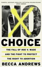 No Choice. The Fall of Roe v. Wade and the Fight to Protect the Right to Abortion - Becca Andrews