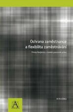 Ochrana zaměstnance a flexibilita zaměstnávání - Princip flexijistoty v českém pracovním právu - Petr Hůrka