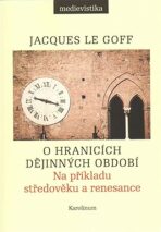 O hranicích dějinných období - Na příkladu středověku a renesance - Jacques Le Goff