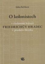 O kolonistech v exulantské kolonii Friedrichův Hradec v pruském Slezsku - Edita Štěříková