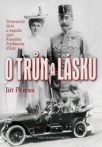 O trůn a lásku - Dramatický život a tragická smrt Františka Ferdinanda d'Este - Jiří Pernes