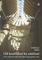 Od konfliktu ke smíření - Česko-německé vztahy ve 20. století očima katolické církve - Jaroslav Šebek