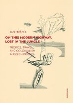 On This Modern Highway, Lost in the Jungle - Tropics, Travel, and Colonialism in Czech Poetry - Mrázek Jan