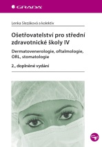 Ošetřovatelství pro střední zdravotnické školy IV - Dermatovenerologie, oftalmologie, ORL, stomatologie - Lenka Slezáková,kolektiv a
