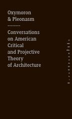 Oxymoron & pleonasm - Conversations on American Critical and Projective Theory of Architecture - Monika Mitášová