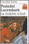 Poslední Lucemburk na českém trůně – Králem uprostřed revoluce - František Kavka
