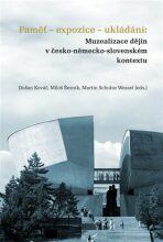 Paměť-expozice-ukládání: Muzealizace dějin v česko-německo-slovenském kontextu - Dušan Kováč, ...