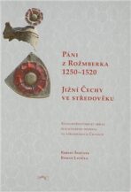 Páni z Rožmberka 1250-1520: Jižní Čechy ve středověku - Robert Šimůnek, ...