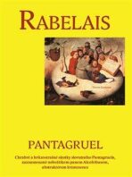 Pantagruel - Chrabré a hrůzostrašné skutky slovutného Pantagruela, zaznamenané nebožtíkem panem Alcofribasem, abstraktérem kvintesence - Rabelais Françoise