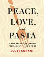 Peace, Love, and Pasta: Simple and Elegant Recipes from a Chef's Home Kitchen - Scott Conant