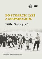 Po stopách lyží a snowboardů / 120 let Svazu lyžařů - František Kolář, ...