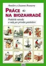 Práce na biozahradě - Praktické návody a rady pro přírodní pěstitele - Annelore Brunsová, ...