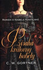 Přísaha královny Isabely - Román o Isabele Kastilské - Christopher W. Gortner, ...