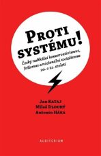 Proti systému! - Český radikální konzervativismus, fašismus a nacionální socialismus 20. a 21. století - Antonín Háka, Jan Rataj, ...