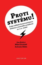 Proti systému! - Český radikální konzervativismus, fašismus a nacionální socialismus 20. a 21. století - Antonín Háka, Jan Rataj, ...