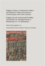 Religious Violence, Confessional Conflicts and Models for Violence Prevention in Central Europe (15th-18th Centuries) - Jiří Mikulec, ...