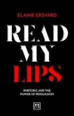 Read My Lips : Rhetoric and the Power of Persuasion - Eksvard Elaine