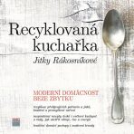 Recyklovaná kuchařka Jitky Rákosníkové - Moderní domácnost beze zbytku - Jitka Rákosníková