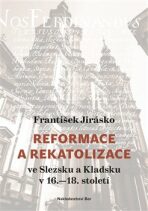 Reformace a rekatolizace ve Slezsku a Kladsku v 16.-18. století - František Jirásko