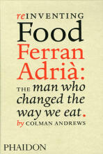 Reinventing Food, Ferran Adria: The Man Who Changed the Way We Eat - Colman Andrews