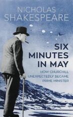 Six Minutes in May : How Churchill Unexpectedly Became Prime Minister - Nicholas Shakespeare