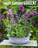 Small Summer Gardens: 35 bright and beautiful gardening projects to bring color and scent to your garden - 