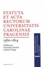 Statuta et Acta rectorum Universitatis Carolinae Pragensis 1360-1614 - František Šmahel, ...