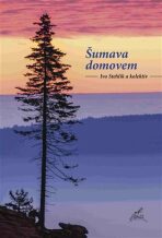 Šumava domovem - Ivo Stehlík, kolektiv autorů
